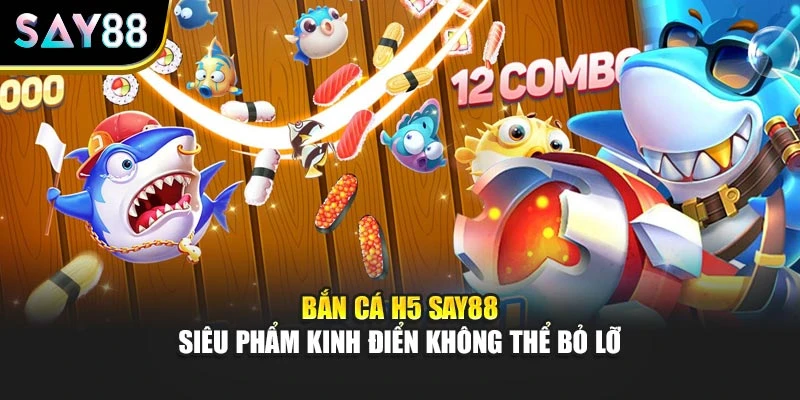Bắn cá H5 Say88 - Siêu Phẩm Kinh Điển Không Thể Bỏ Lỡ