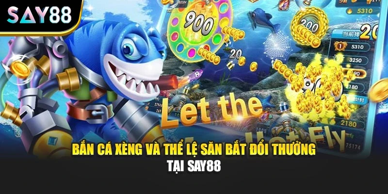 Bắn Cá Xèng Và Thể Lệ Săn Bắt Đổi Thưởng Tại Say88