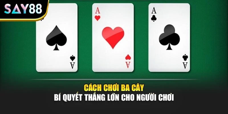 Cách Chơi Ba Cây - Bí Quyết Thắng Lớn Cho Người Chơi