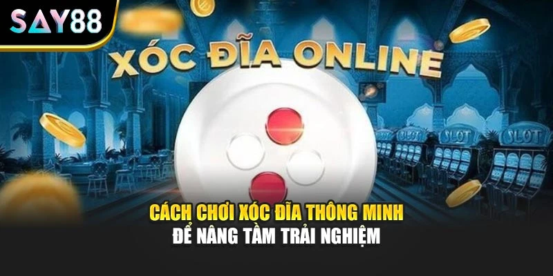 Cách Chơi Xóc Đĩa Thông Minh Để Nâng Tầm Trải Nghiệm