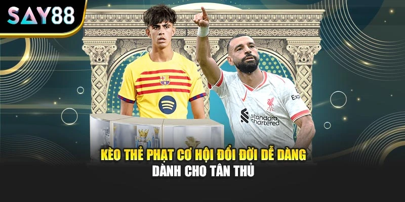 Kèo Thẻ Phạt Cơ Hội Đổi Đời Dễ Dàng Dành Cho Tân Thủ